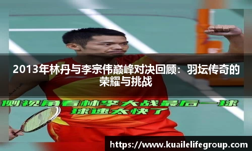 2013年林丹与李宗伟巅峰对决回顾：羽坛传奇的荣耀与挑战