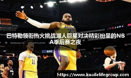 巴特勒领衔热火挑战湖人巨星对决精彩纷呈的NBA季后赛之夜